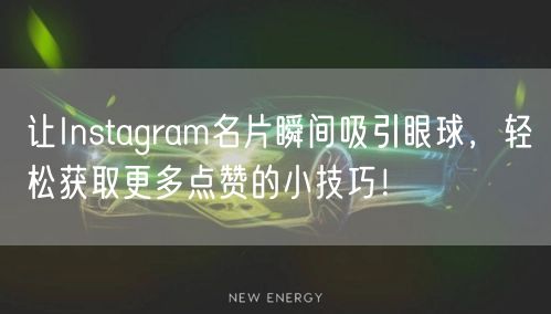 让Instagram名片瞬间吸引眼球，轻松获取更多点赞的小技巧！