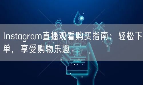 Instagram直播观看购买指南：轻松下单，享受购物乐趣