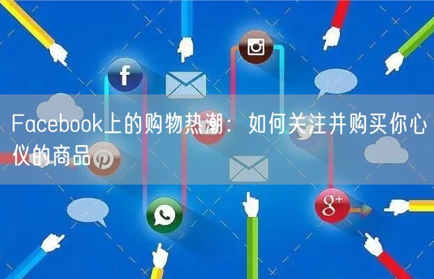 Facebook上的购物热潮：如何关注并购买你心仪的商品
