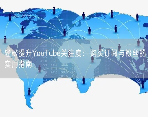 轻松提升YouTube关注度：购买订阅与粉丝的实用指南