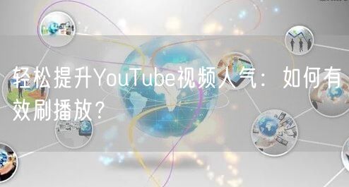 轻松提升YouTube视频人气：如何有效刷播放？