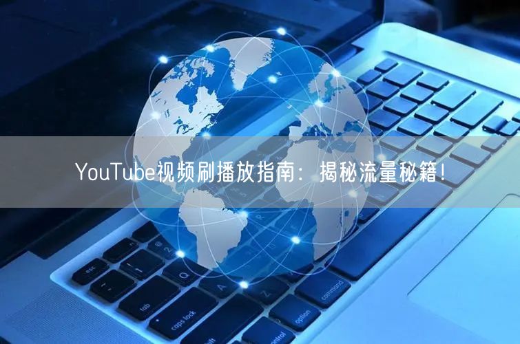 YouTube视频刷播放指南：揭秘流量秘籍！