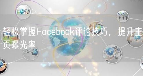 轻松掌握Facebook评论技巧，提升主页曝光率