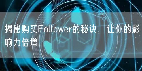 揭秘购买Follower的秘诀，让你的影响力倍增
