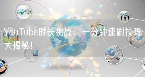 YouTube时长挑战：一分钟速刷技巧大揭秘！