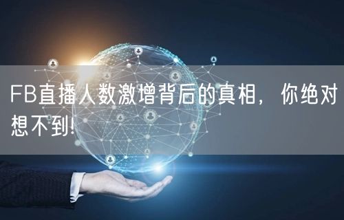 FB直播人数激增背后的真相，你绝对想不到!