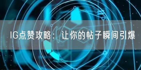 IG点赞攻略：让你的帖子瞬间引爆