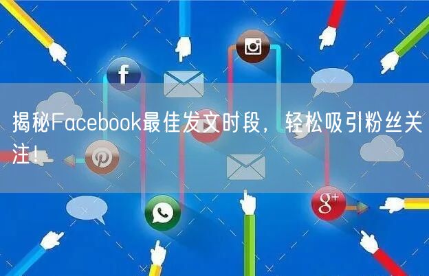 揭秘Facebook最佳发文时段，轻松吸引粉丝关注！