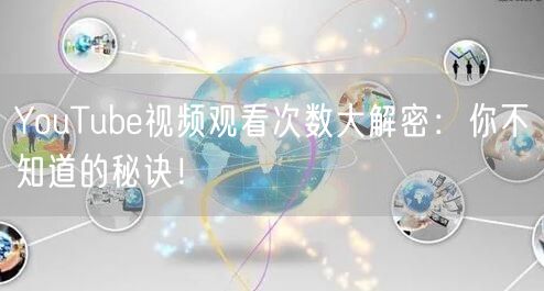 YouTube视频观看次数大解密：你不知道的秘诀！