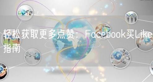 轻松获取更多点赞：Facebook买Like指南