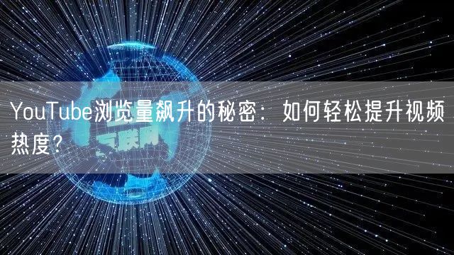 YouTube浏览量飙升的秘密：如何轻松提升视频热度？