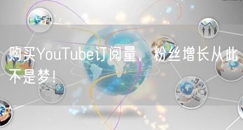 购买YouTube订阅量，粉丝增长从此不是梦！