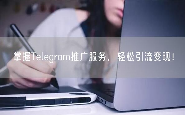 掌握Telegram推广服务，轻松引流变现！