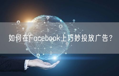 如何在Facebook上巧妙投放广告？