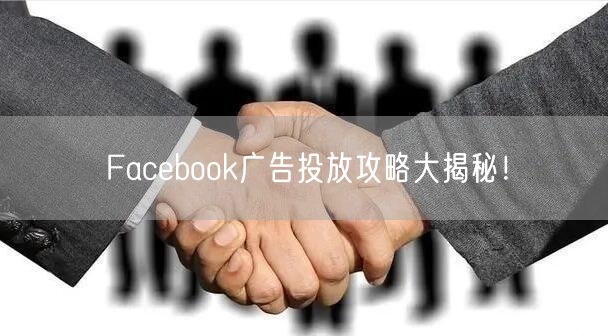 Facebook广告投放攻略大揭秘！