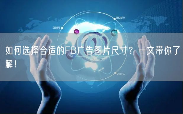 如何选择合适的FB广告图片尺寸？一文带你了解！