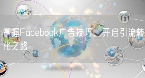 掌握Facebook广告技巧，开启引流转化之路