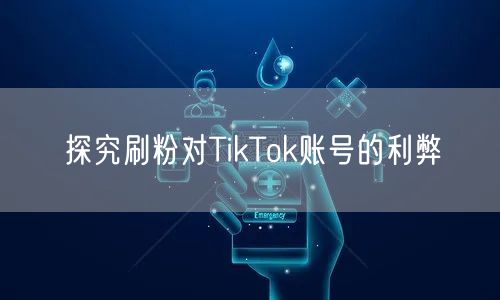 探究刷粉对TikTok账号的利弊