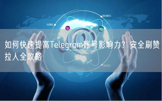如何快速提高Telegram账号影响力？安全刷赞拉人全攻略