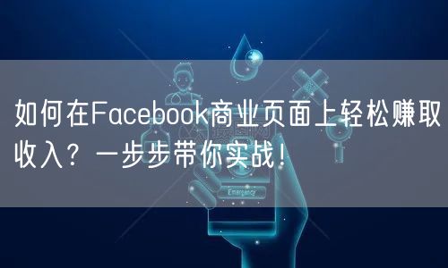 如何在Facebook商业页面上轻松赚取收入？一步步带你实战！
