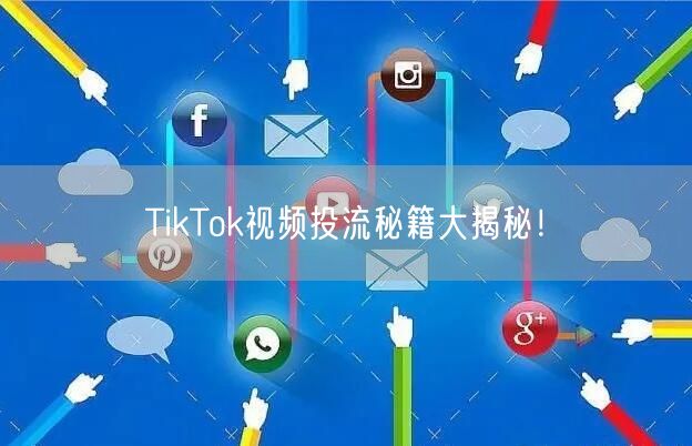 TikTok视频投流秘籍大揭秘！