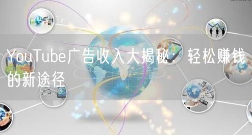 YouTube广告收入大揭秘：轻松赚钱的新途径