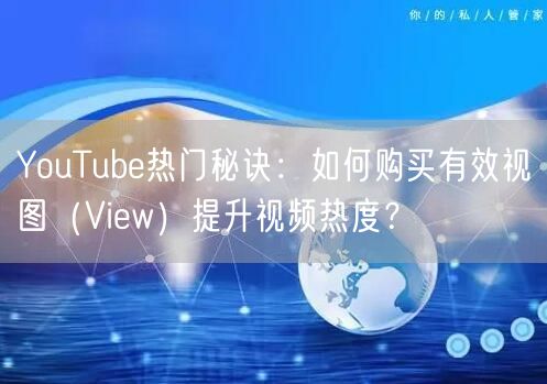 YouTube热门秘诀：如何购买有效视图（View）提升视频热度？