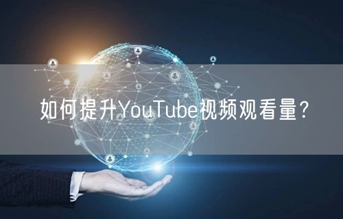 如何提升YouTube视频观看量？