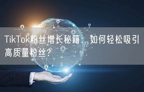 TikTok粉丝增长秘籍：如何轻松吸引高质量粉丝？