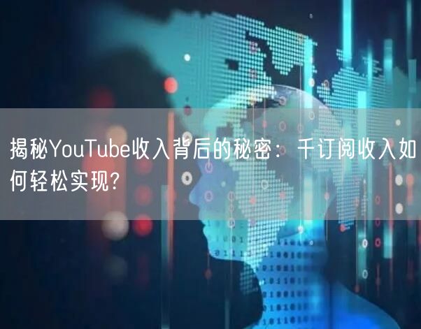 揭秘YouTube收入背后的秘密：千订阅收入如何轻松实现?