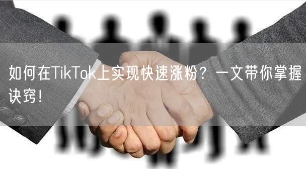 如何在TikTok上实现快速涨粉？一文带你掌握诀窍！