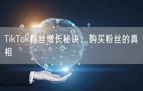 TikTok粉丝增长秘诀：购买粉丝的真相