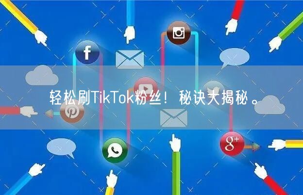 轻松刷TikTok粉丝！秘诀大揭秘。