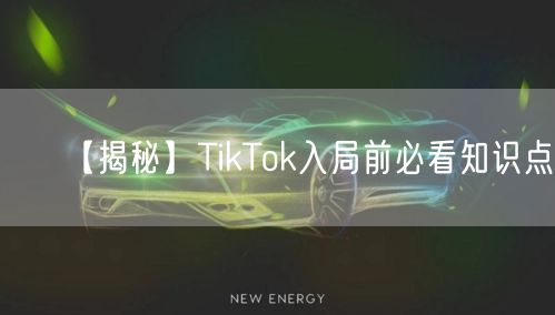 【揭秘】TikTok入局前必看知识点！