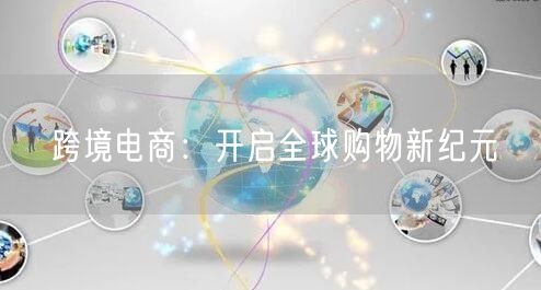 跨境电商：开启全球购物新纪元