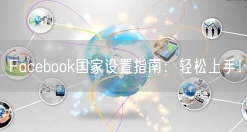 Facebook国家设置指南：轻松上手！