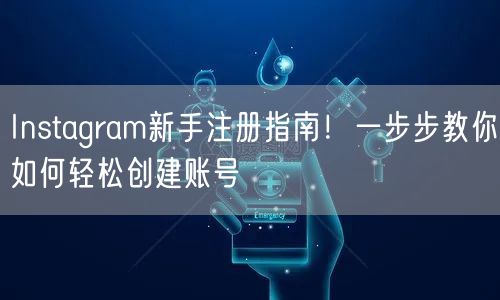 Instagram新手注册指南！一步步教你如何轻松创建账号