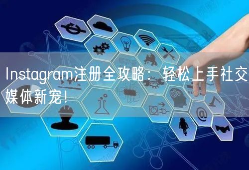 Instagram注册全攻略：轻松上手社交媒体新宠！