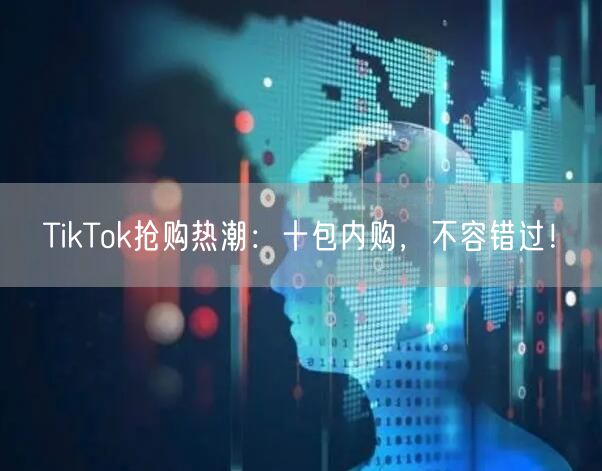 TikTok抢购热潮：十包内购，不容错过！