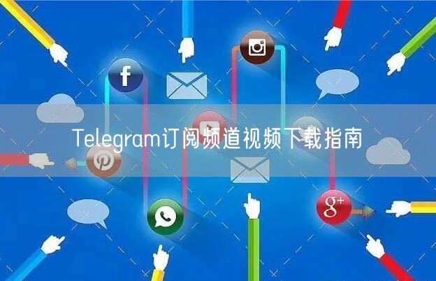 Telegram订阅频道视频下载指南