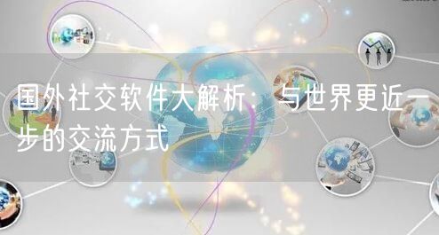 国外社交软件大解析：与世界更近一步的交流方式