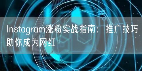 Instagram涨粉实战指南：推广技巧助你成为网红