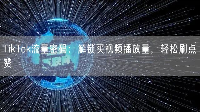 TikTok流量密码：解锁买视频播放量，轻松刷点赞