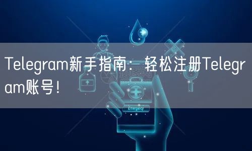Telegram新手指南：轻松注册Telegram账号！