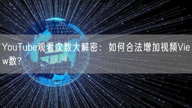 YouTube观看次数大解密：如何合法增加视频View数?