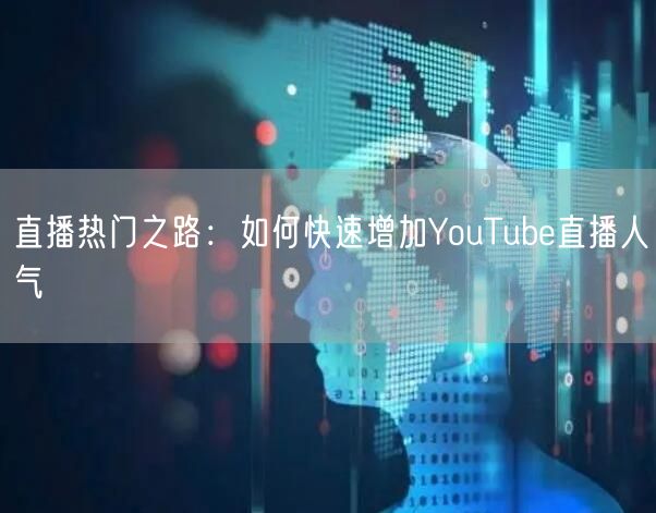 直播热门之路：如何快速增加YouTube直播人气