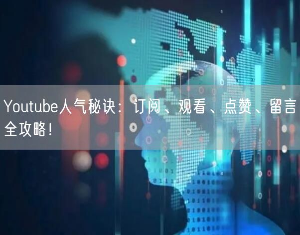 Youtube人气秘诀：订阅、观看、点赞、留言全攻略！