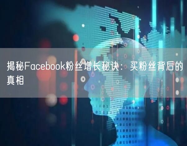 揭秘Facebook粉丝增长秘诀：买粉丝背后的真相