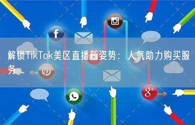解锁TikTok美区直播新姿势：人气助力购买服务