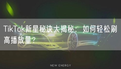 TikTok新星秘诀大揭秘：如何轻松刷高播放量？